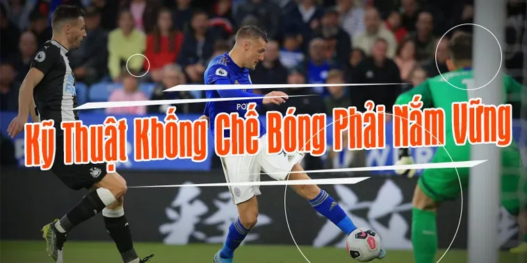 Phân Tích Chuyên Sâu Các Kỹ Thuật Khống Chế Bóng Đỉnh Cao Hiện Nay